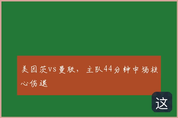 美因茨vs曼联，主队44分钟中场核心伤退