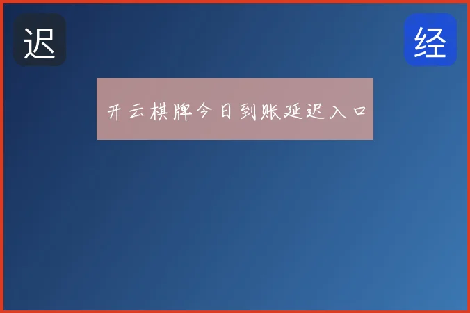 开云棋牌今日到账延迟入口