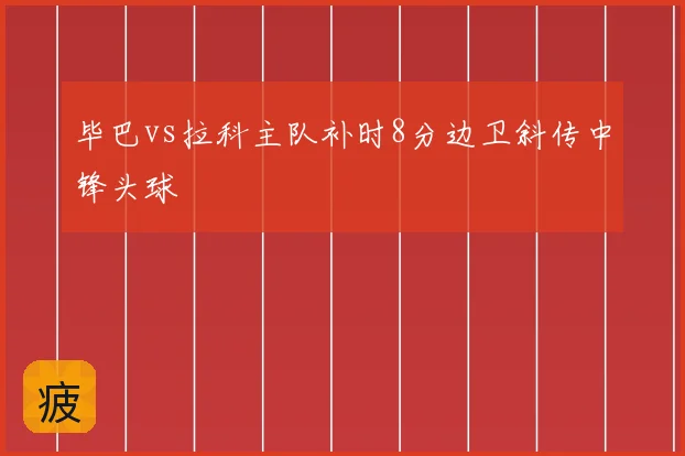 毕巴vs拉科主队补时8分边卫斜传中锋头球