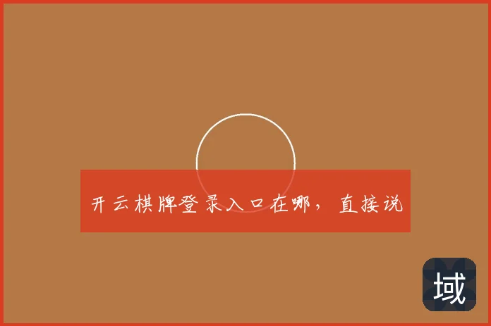 开云棋牌登录入口在哪，直接说